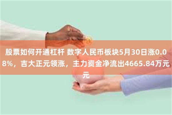 股票如何开通杠杆 数字人民币板块5月30日涨0.08%，吉大正元领涨，主力资金净流出4665.84万元