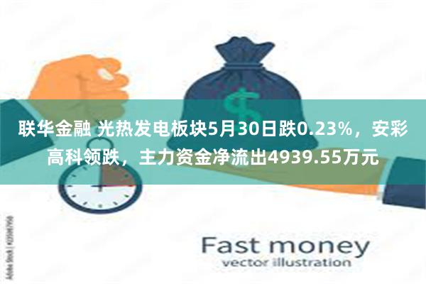 联华金融 光热发电板块5月30日跌0.23%，安彩高科领跌，主力资金净流出4939.55万元