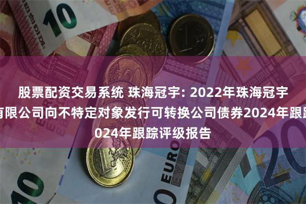 股票配资交易系统 珠海冠宇: 2022年珠海冠宇电池股份有限公司向不特定对象发行可转换公司债券2024年跟踪评级报告