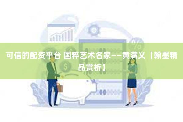 可信的配资平台 国粹艺术名家——黄满义【翰墨精品赏析】