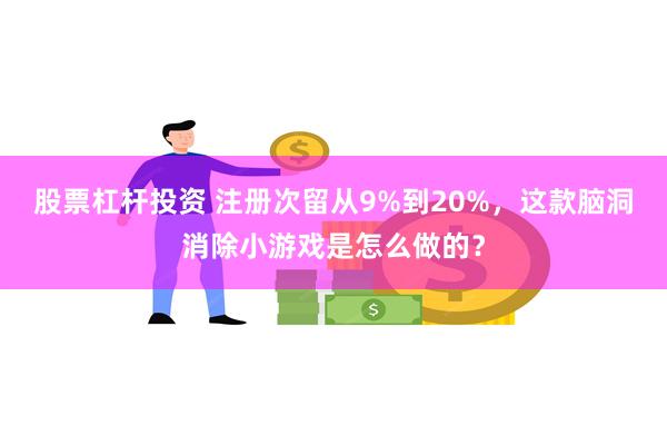 股票杠杆投资 注册次留从9%到20%，这款脑洞消除小游戏是怎么做的？