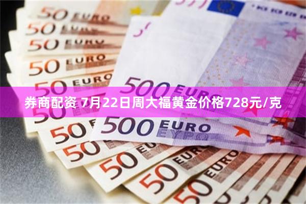 券商配资 7月22日周大福黄金价格728元/克