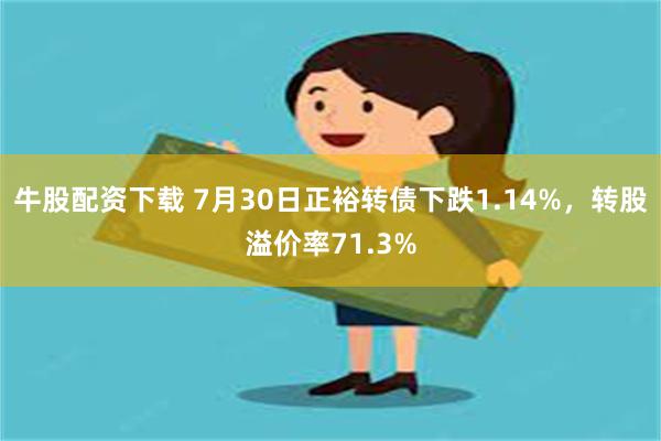 牛股配资下载 7月30日正裕转债下跌1.14%，转股溢价率71.3%