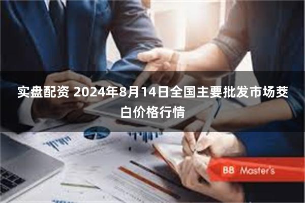 实盘配资 2024年8月14日全国主要批发市场茭白价格行情