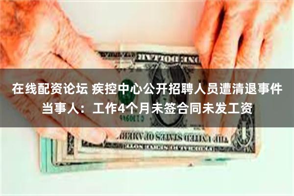 在线配资论坛 疾控中心公开招聘人员遭清退事件当事人：工作4个月未签合同未发工资