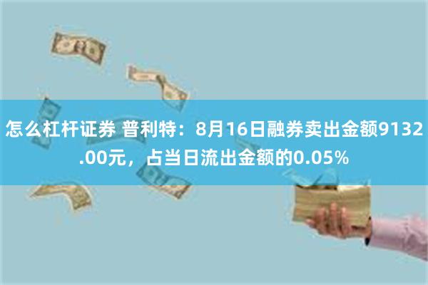 怎么杠杆证券 普利特：8月16日融券卖出金额9132.00元，占当日流出金额的0.05%