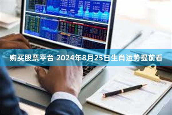 购买股票平台 2024年8月25日生肖运势提前看