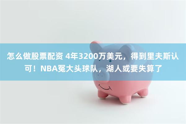 怎么做股票配资 4年3200万美元，得到里夫斯认可！NBA冤大头球队，湖人或要失算了