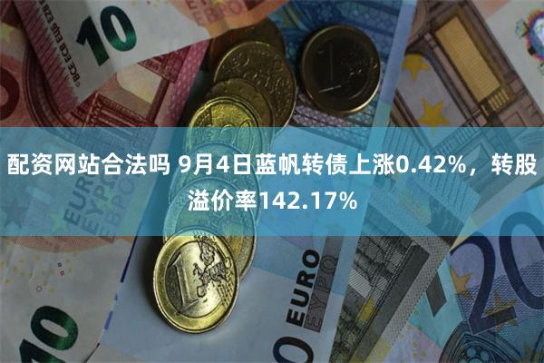 配资网站合法吗 9月4日蓝帆转债上涨0.42%，转股溢价率142.17%