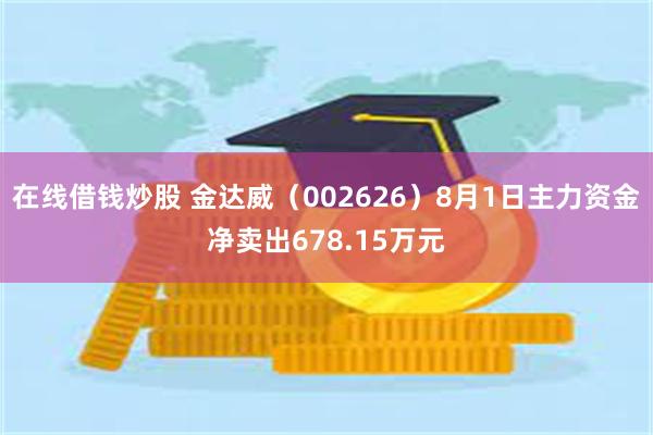 在线借钱炒股 金达威（002626）8月1日主力资金净卖出678.15万元