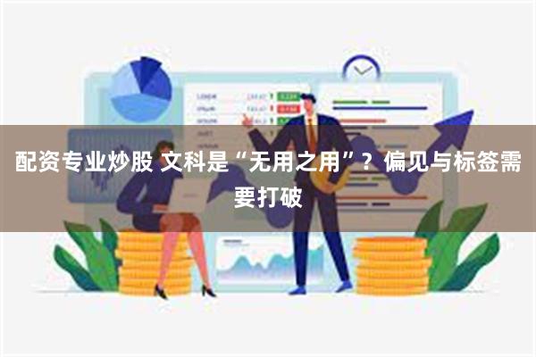 配资专业炒股 文科是“无用之用”？偏见与标签需要打破