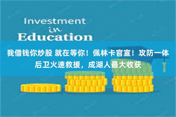 我借钱你炒股 就在等你！佩林卡官宣！攻防一体后卫火速救援，成湖人最大收获