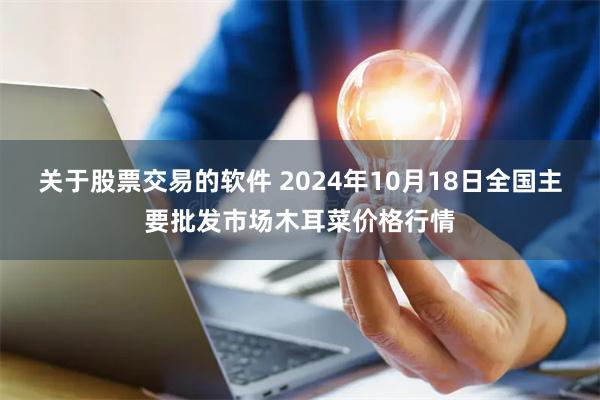 关于股票交易的软件 2024年10月18日全国主要批发市场木耳菜价格行情