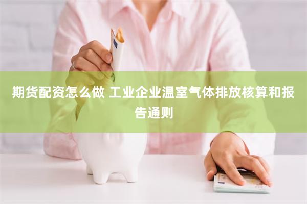 期货配资怎么做 工业企业温室气体排放核算和报告通则