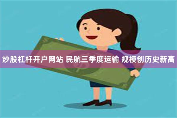 炒股杠杆开户网站 民航三季度运输 规模创历史新高