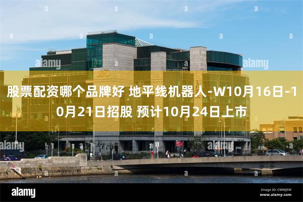 股票配资哪个品牌好 地平线机器人-W10月16日-10月21日招股 预计10月24日上市