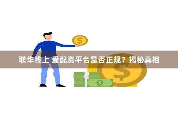 联华线上 爱配资平台是否正规？揭秘真相