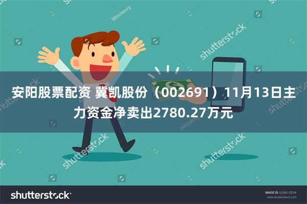 安阳股票配资 冀凯股份（002691）11月13日主力资金净卖出2780.27万元