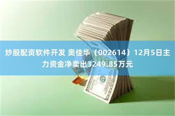 炒股配资软件开发 奥佳华（002614）12月5日主力资金净卖出3249.85万元