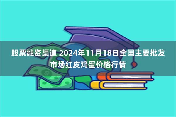 股票融资渠道 2024年11月18日全国主要批发市场红皮鸡蛋价格行情