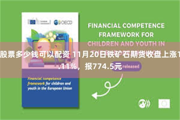 股票多少钱可以配资 11月20日铁矿石期货收盘上涨1.11%，报774.5元