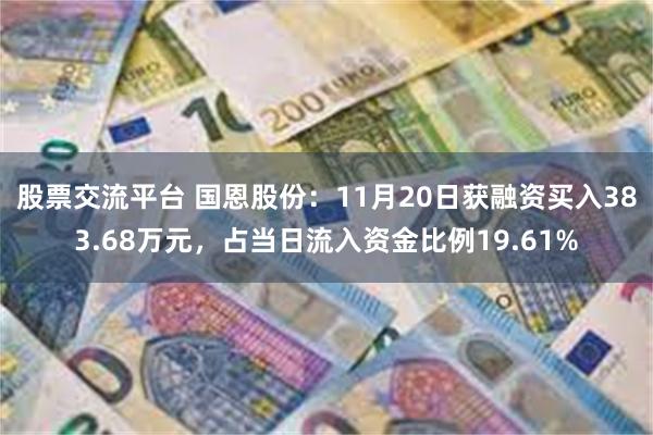 股票交流平台 国恩股份：11月20日获融资买入383.68万元，占当日流入资金比例19.61%