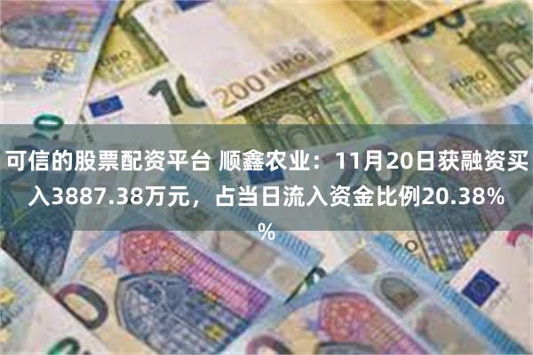 可信的股票配资平台 顺鑫农业：11月20日获融资买入3887.38万元，占当日流入资金比例20.38