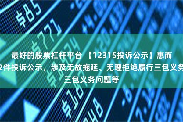 最好的股票杠杆平台 【12315投诉公示】惠而浦新增2件投诉公示，涉及无故拖延、无理拒绝履行三包义务