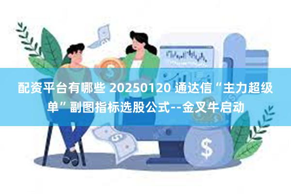 配资平台有哪些 20250120 通达信“主力超级单”副图指标选股公式--金叉牛启动