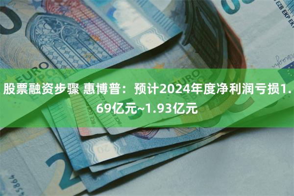 股票融资步骤 惠博普：预计2024年度净利润亏损1.69亿元~1.93亿元