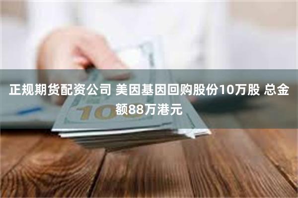 正规期货配资公司 美因基因回购股份10万股 总金额88万港元