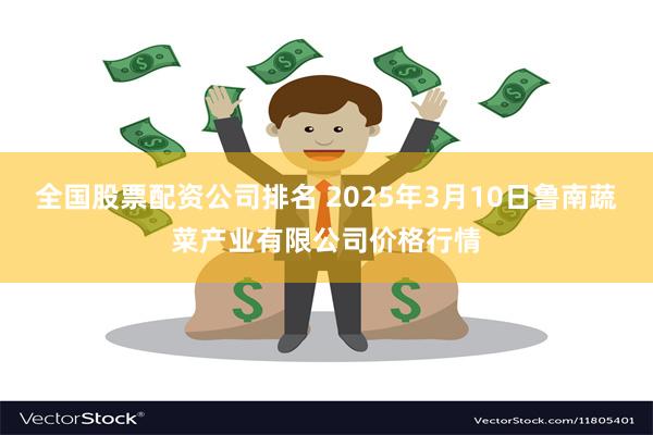 全国股票配资公司排名 2025年3月10日鲁南蔬菜产业有限公司价格行情